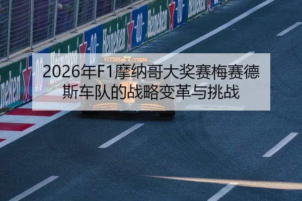 2026年F1摩纳哥大奖赛梅赛德斯车队的战略变革与挑战