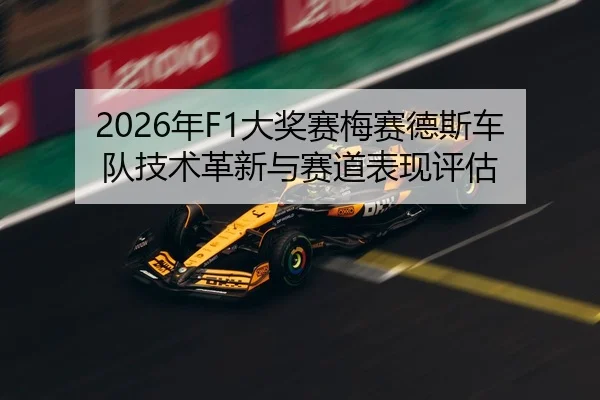 2026年F1大奖赛梅赛德斯车队技术革新与赛道表现评估
