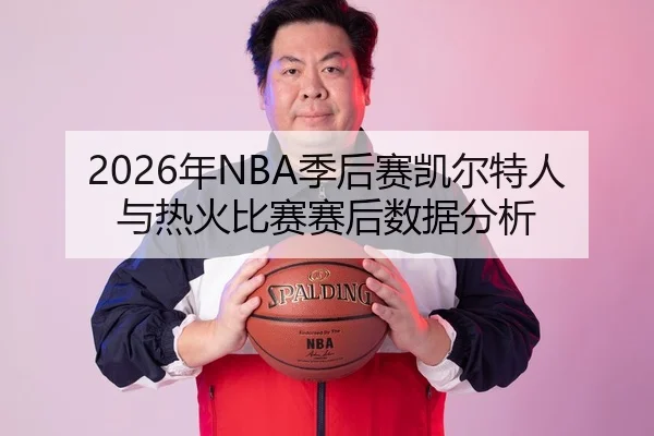 2026年NBA季后赛凯尔特人与热火比赛赛后数据分析