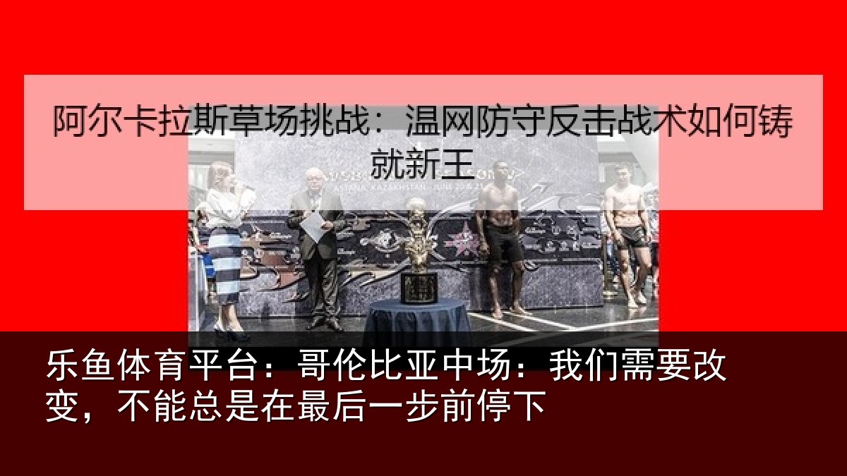 乐鱼体育平台:哥伦相关情况改变相关情况步前停下