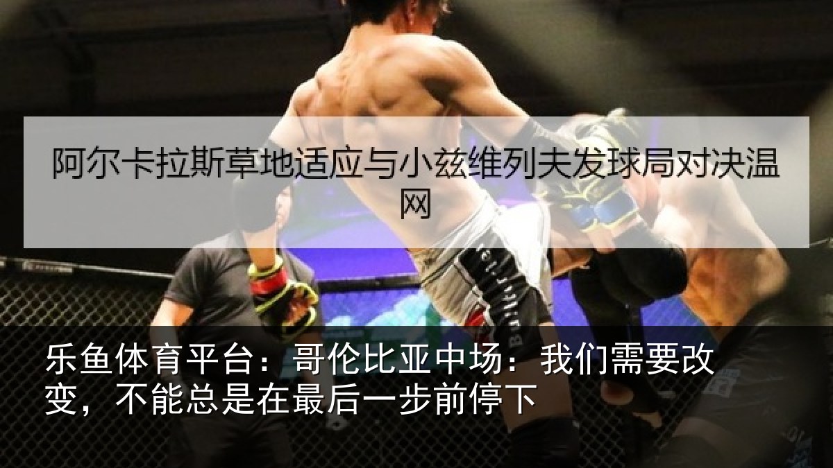 乐鱼体育平台:哥伦相关情况改变相关情况步前停下