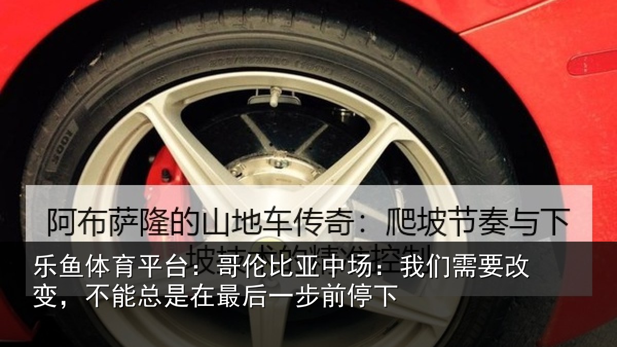 乐鱼体育平台：哥伦比亚中场：我们需要改变，不能总是在最后一步前停下