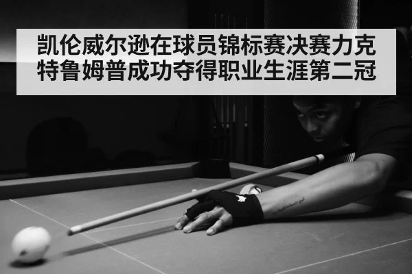 凯伦威尔逊在球员锦标赛决赛力克特鲁姆普成功夺得职业生涯第二冠