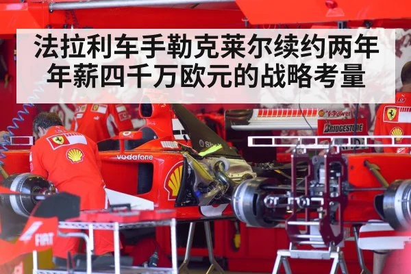 法拉利车手勒克莱尔续约两年年薪四千万欧元的战略考量