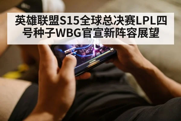 英雄联盟S15全球总决赛LPL四号种子WBG官宣新阵容展望