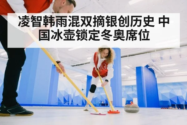 凌智韩雨混双摘银创历史 中国冰壶锁定冬奥席位