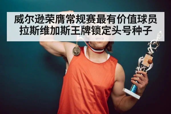威尔逊荣膺常规赛最有价值球员拉斯维加斯王牌锁定头号种子