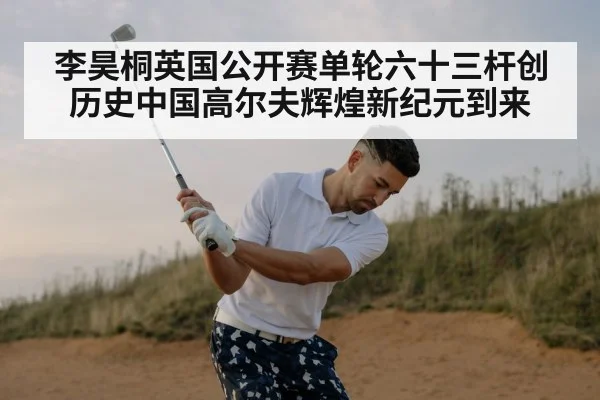 李昊桐英国公开赛单轮六十三杆创历史中国高尔夫辉煌新纪元到来
